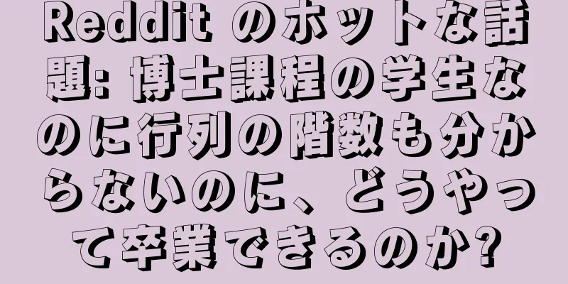 Reddit のホットな話題: 博士課程の学生なのに行列の階数も分からないのに、どうやって卒業できるのか?