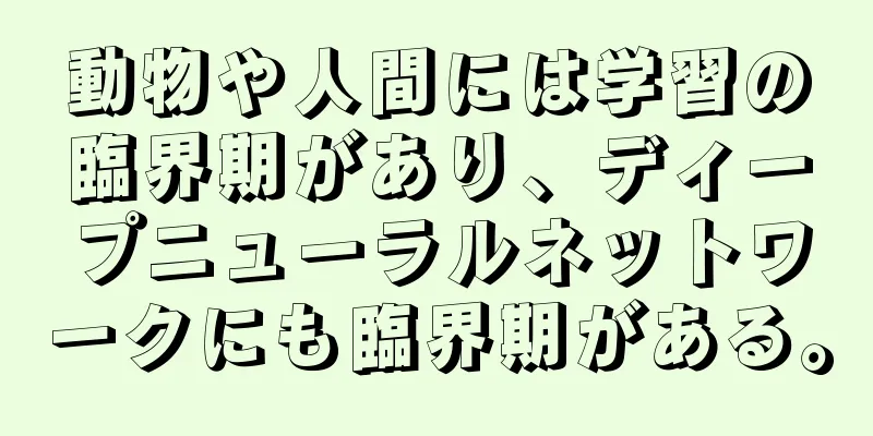 動物や人間には学習の臨界期があり、ディープニューラルネットワークにも臨界期がある。