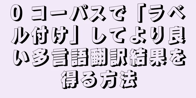 0 コーパスで「ラベル付け」してより良い多言語翻訳結果を得る方法