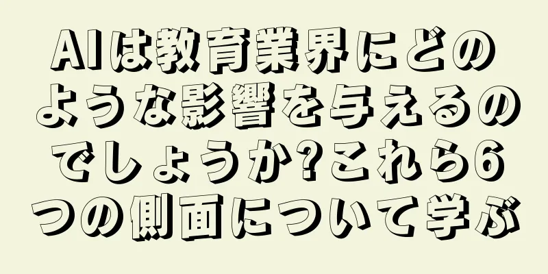 AIは教育業界にどのような影響を与えるのでしょうか?これら6つの側面について学ぶ