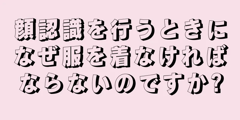顔認識を行うときになぜ服を着なければならないのですか?