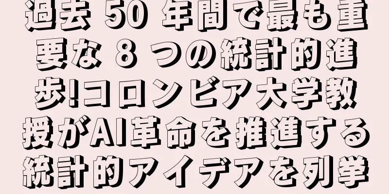 過去 50 年間で最も重要な 8 つの統計的進歩!コロンビア大学教授がAI革命を推進する統計的アイデアを列挙