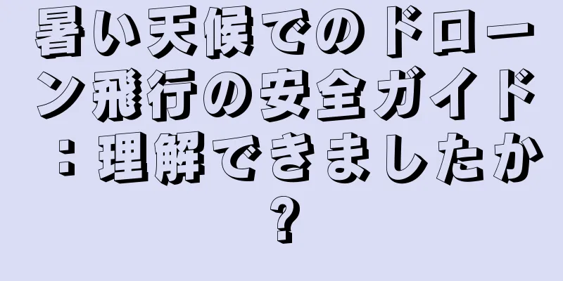 暑い天候でのドローン飛行の安全ガイド：理解できましたか?