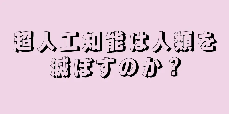超人工知能は人類を滅ぼすのか？