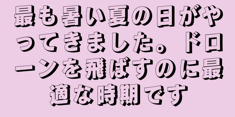 最も暑い夏の日がやってきました。ドローンを飛ばすのに最適な時期です