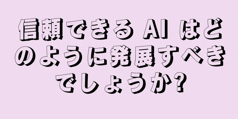 信頼できる AI はどのように発展すべきでしょうか?