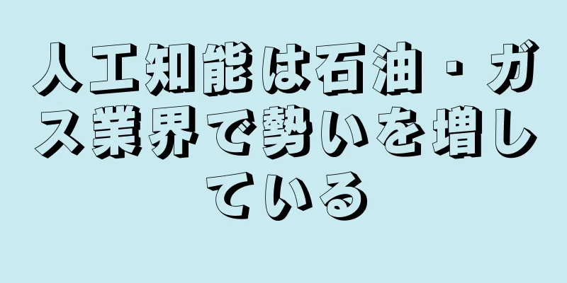 人工知能は石油・ガス業界で勢いを増している