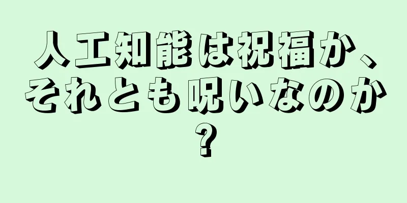 人工知能は祝福か、それとも呪いなのか?