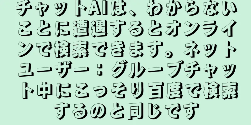 チャットAIは、わからないことに遭遇するとオンラインで検索できます。ネットユーザー：グループチャット中にこっそり百度で検索するのと同じです
