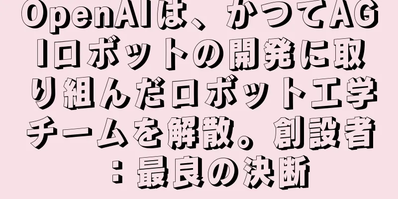 OpenAIは、かつてAGIロボットの開発に取り組んだロボット工学チームを解散。創設者：最良の決断