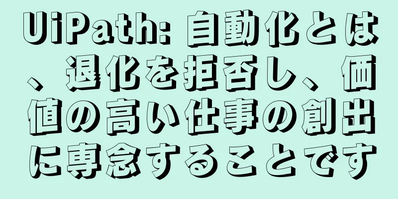UiPath: 自動化とは、退化を拒否し、価値の高い仕事の創出に専念することです