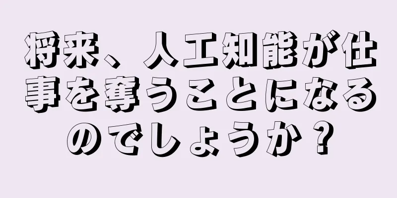 将来、人工知能が仕事を奪うことになるのでしょうか？