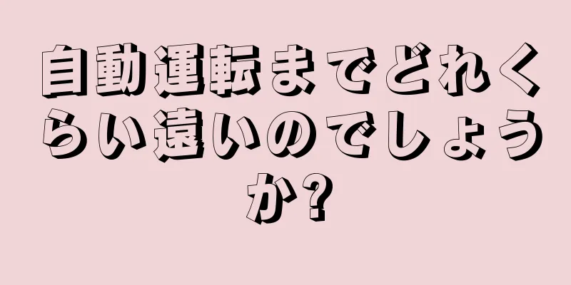 自動運転までどれくらい遠いのでしょうか?