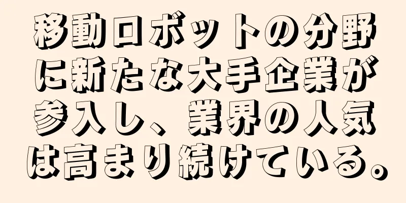 移動ロボットの分野に新たな大手企業が参入し、業界の人気は高まり続けている。