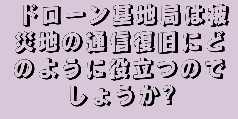 ドローン基地局は被災地の通信復旧にどのように役立つのでしょうか?