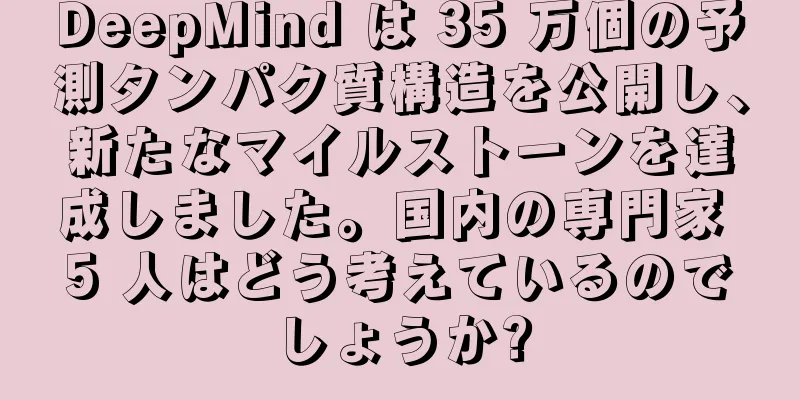DeepMind は 35 万個の予測タンパク質構造を公開し、新たなマイルストーンを達成しました。国内の専門家 5 人はどう考えているのでしょうか?