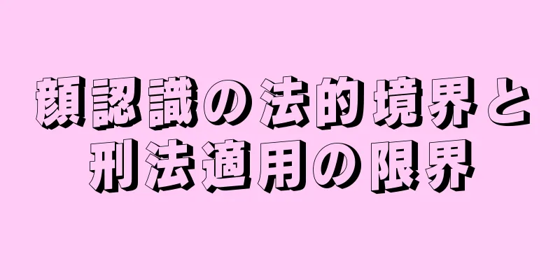 顔認識の法的境界と刑法適用の限界