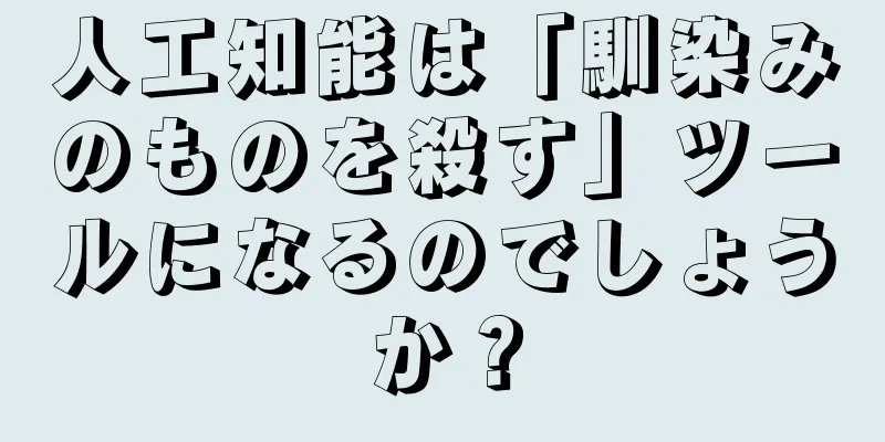 人工知能は「馴染みのものを殺す」ツールになるのでしょうか？