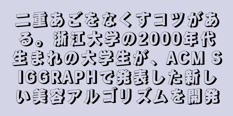 二重あごをなくすコツがある。浙江大学の2000年代生まれの大学生が、ACM SIGGRAPHで発表した新しい美容アルゴリズムを開発