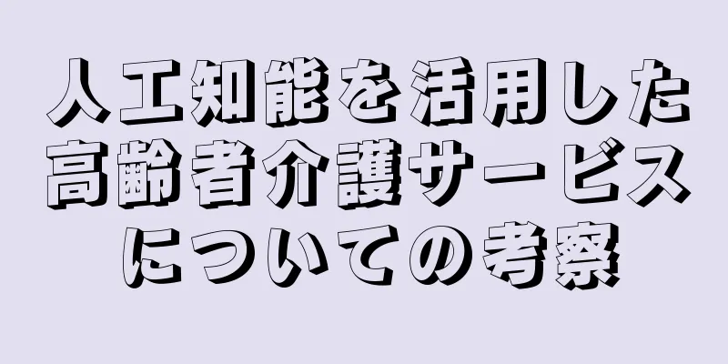 人工知能を活用した高齢者介護サービスについての考察
