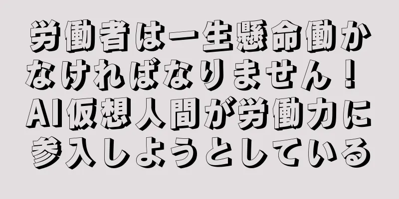労働者は一生懸命働かなければなりません！ AI仮想人間が労働力に参入しようとしている