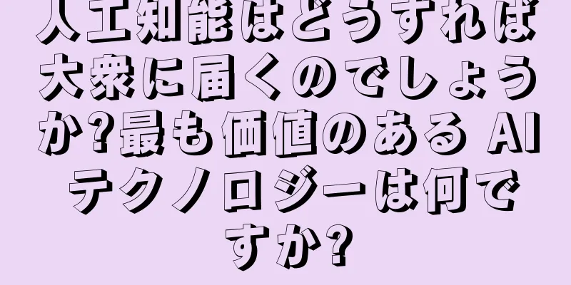 人工知能はどうすれば大衆に届くのでしょうか?最も価値のある AI テクノロジーは何ですか?