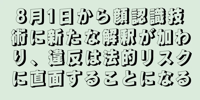 8月1日から顔認識技術に新たな解釈が加わり、違反は法的リスクに直面することになる