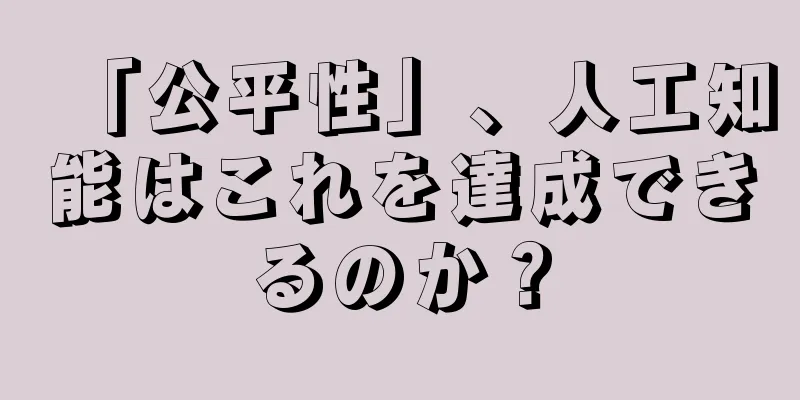 「公平性」、人工知能はこれを達成できるのか？