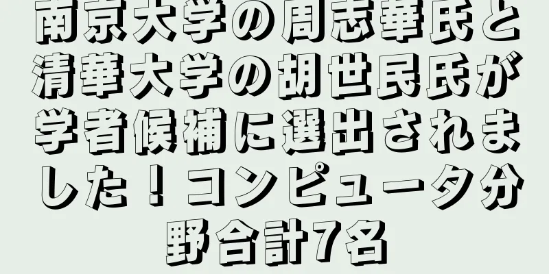 南京大学の周志華氏と清華大学の胡世民氏が学者候補に選出されました！コンピュータ分野合計7名