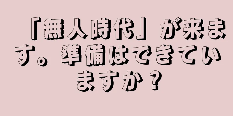 「無人時代」が来ます。準備はできていますか？