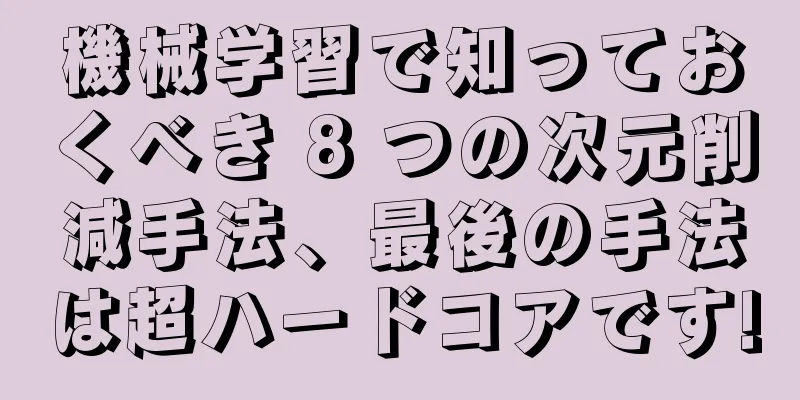機械学習で知っておくべき 8 つの次元削減手法、最後の手法は超ハードコアです!