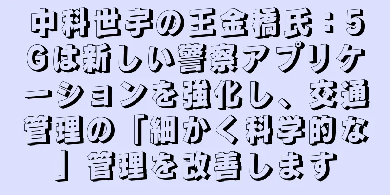 中科世宇の王金橋氏：5Gは新しい警察アプリケーションを強化し、交通管理の「細かく科学的な」管理を改善します