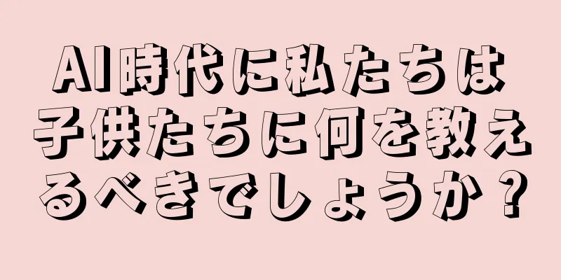 AI時代に私たちは子供たちに何を教えるべきでしょうか？