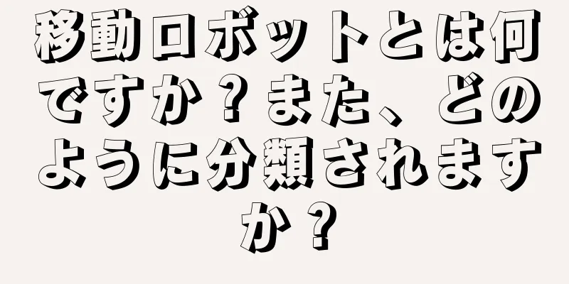 移動ロボットとは何ですか？また、どのように分類されますか？