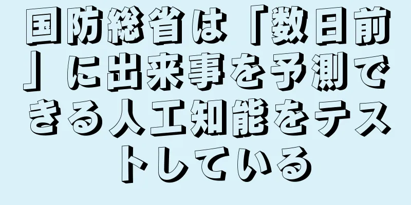 国防総省は「数日前」に出来事を予測できる人工知能をテストしている