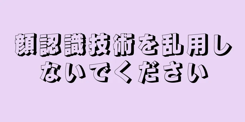 顔認識技術を乱用しないでください
