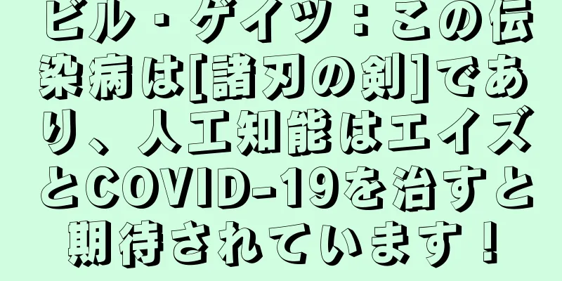 ビル・ゲイツ：この伝染病は[諸刃の剣]であり、人工知能はエイズとCOVID-19を治すと期待されています！