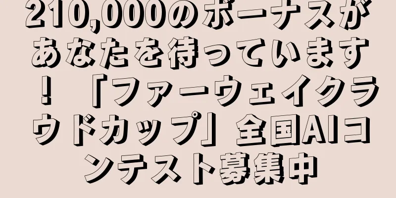 210,000のボーナスがあなたを待っています！ 「ファーウェイクラウドカップ」全国AIコンテスト募集中