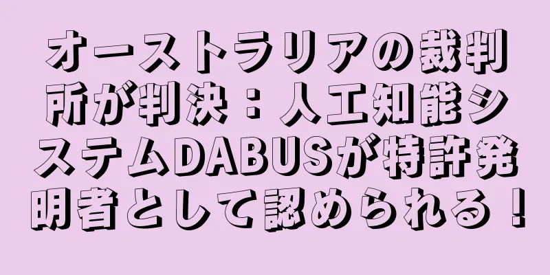 オーストラリアの裁判所が判決：人工知能システムDABUSが特許発明者として認められる！