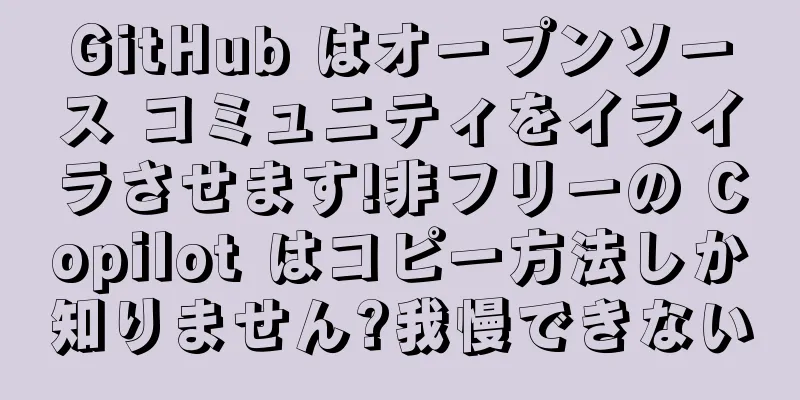 GitHub はオープンソース コミュニティをイライラさせます!非フリーの Copilot はコピー方法しか知りません?我慢できない