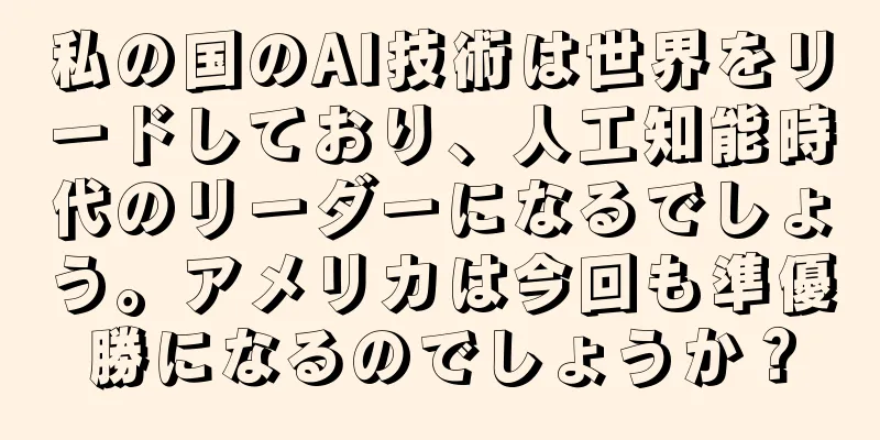 私の国のAI技術は世界をリードしており、人工知能時代のリーダーになるでしょう。アメリカは今回も準優勝になるのでしょうか？