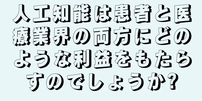 人工知能は患者と医療業界の両方にどのような利益をもたらすのでしょうか?