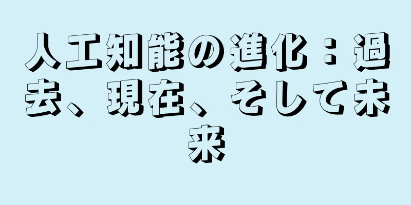 人工知能の進化：過去、現在、そして未来