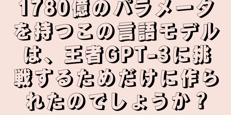1780億のパラメータを持つこの言語モデルは、王者GPT-3に挑戦するためだけに作られたのでしょうか？