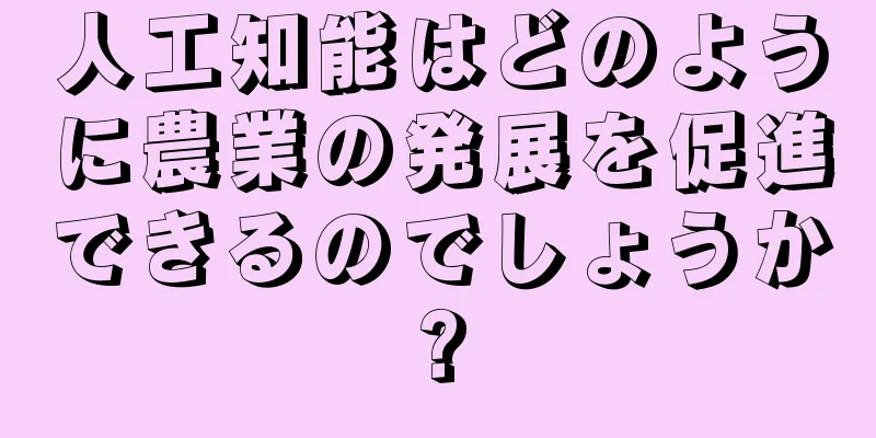 人工知能はどのように農業の発展を促進できるのでしょうか?