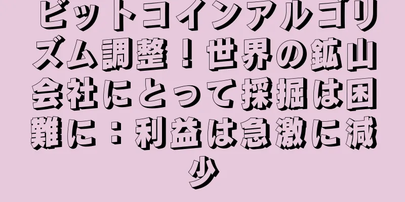 ビットコインアルゴリズム調整！世界の鉱山会社にとって採掘は困難に：利益は急激に減少