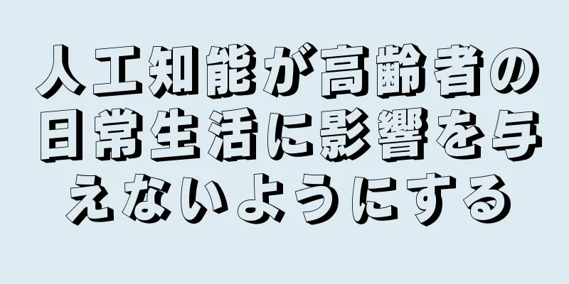 人工知能が高齢者の日常生活に影響を与えないようにする