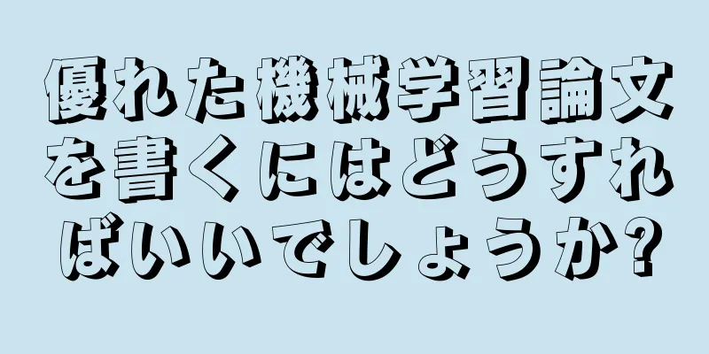 優れた機械学習論文を書くにはどうすればいいでしょうか?