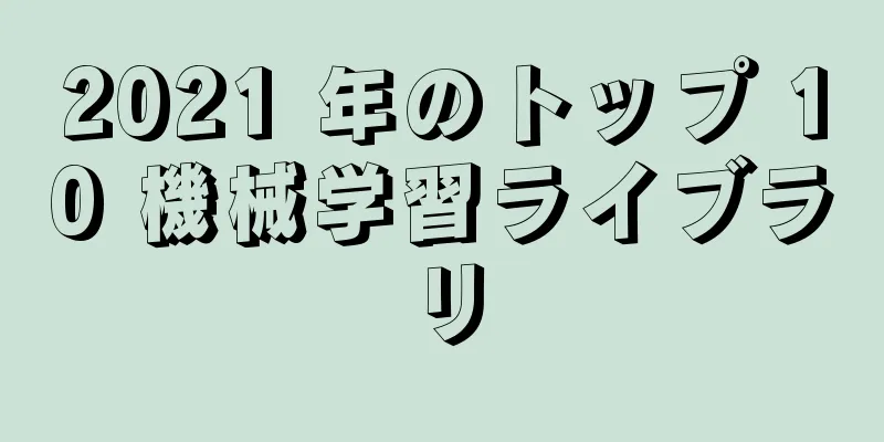 2021 年のトップ 10 機械学習ライブラリ
