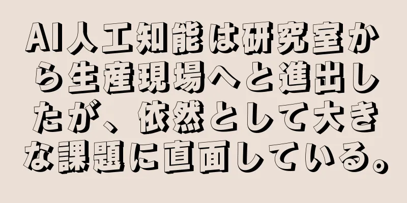 AI人工知能は研究室から生産現場へと進出したが、依然として大きな課題に直面している。